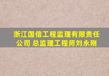 浙江国信工程监理有限责任公司 总监理工程师刘永刚